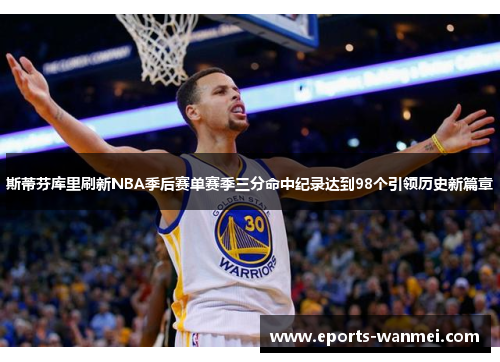 斯蒂芬库里刷新NBA季后赛单赛季三分命中纪录达到98个引领历史新篇章