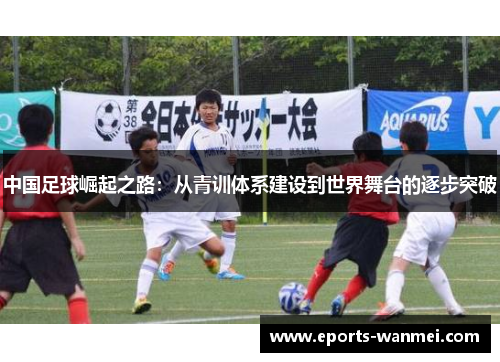 中国足球崛起之路：从青训体系建设到世界舞台的逐步突破