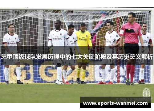 意甲顶级球队发展历程中的七大关键阶段及其历史意义解析
