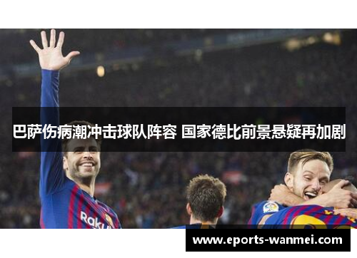 巴萨伤病潮冲击球队阵容 国家德比前景悬疑再加剧