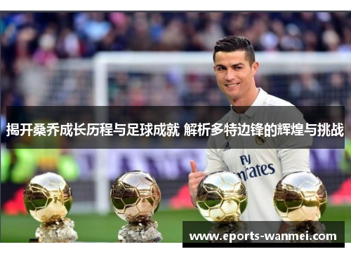 揭开桑乔成长历程与足球成就 解析多特边锋的辉煌与挑战
