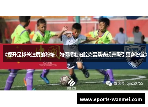 《提升足球关注度的秘籍：如何精准追踪克雷桑表现并吸引更多粉丝》