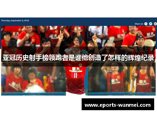 亚冠历史射手榜领跑者是谁他创造了怎样的辉煌纪录