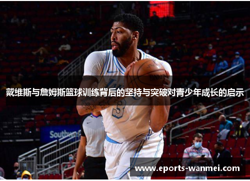 戴维斯与詹姆斯篮球训练背后的坚持与突破对青少年成长的启示