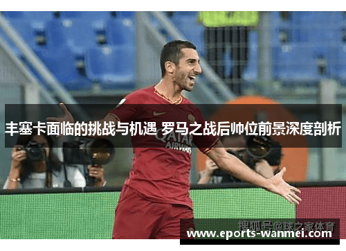 丰塞卡面临的挑战与机遇 罗马之战后帅位前景深度剖析