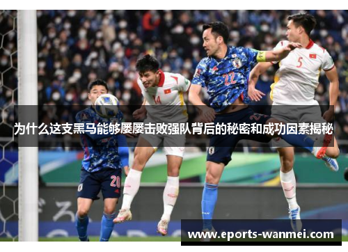 为什么这支黑马能够屡屡击败强队背后的秘密和成功因素揭秘