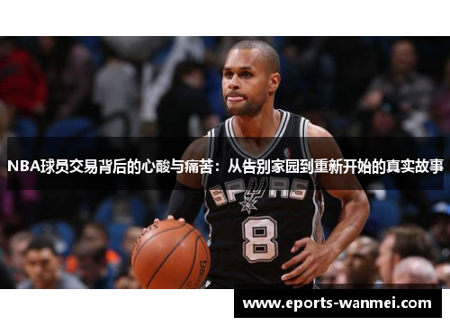 NBA球员交易背后的心酸与痛苦：从告别家园到重新开始的真实故事