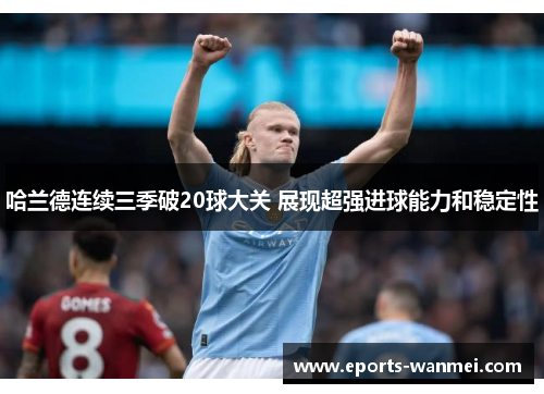 哈兰德连续三季破20球大关 展现超强进球能力和稳定性