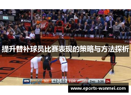 提升替补球员比赛表现的策略与方法探析