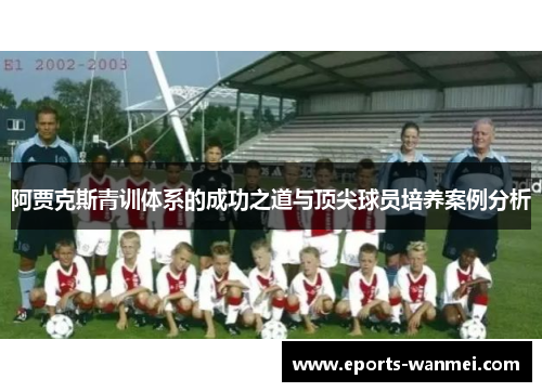 阿贾克斯青训体系的成功之道与顶尖球员培养案例分析