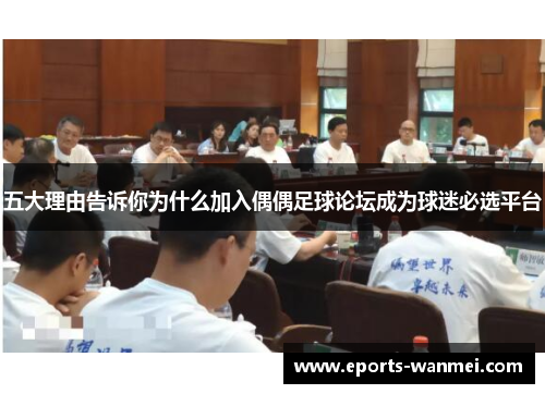 五大理由告诉你为什么加入偶偶足球论坛成为球迷必选平台