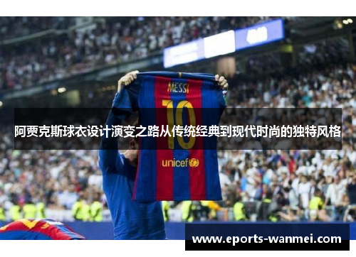 阿贾克斯球衣设计演变之路从传统经典到现代时尚的独特风格
